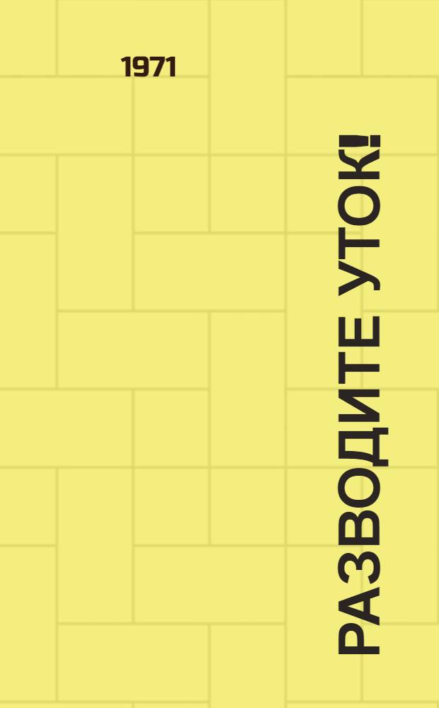 Разводите уток! : Из опыта работы уткоферм Куйбышев. обл. : Совхозы "Кротовский" и "Трудовой"