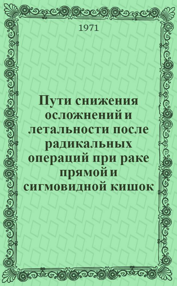 Пути снижения осложнений и летальности после радикальных операций при раке прямой и сигмовидной кишок : Автореф. дис. на соискание учен. степени д-ра мед. наук : (777)