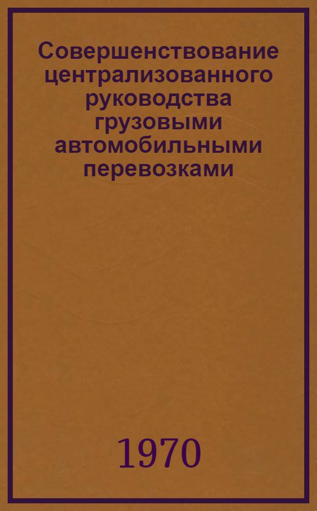 Совершенствование централизованного руководства грузовыми автомобильными перевозками : Из опыта работы предприятий и упр. респ. объединения "Югавтотранс" : Обзорная информация