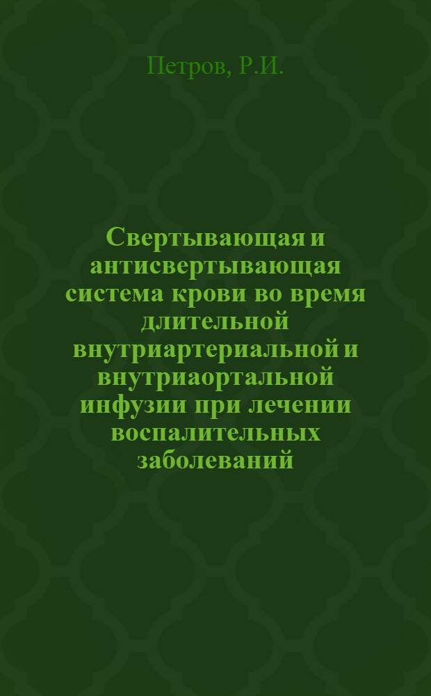 Свертывающая и антисвертывающая система крови во время длительной внутриартериальной и внутриаортальной инфузии при лечении воспалительных заболеваний : Автореф. дис. на соискание учен. степени канд. мед. наук : (777)