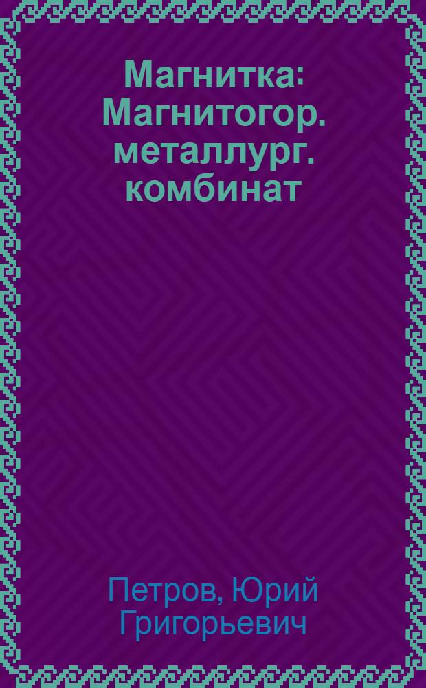 Магнитка : Магнитогор. металлург. комбинат