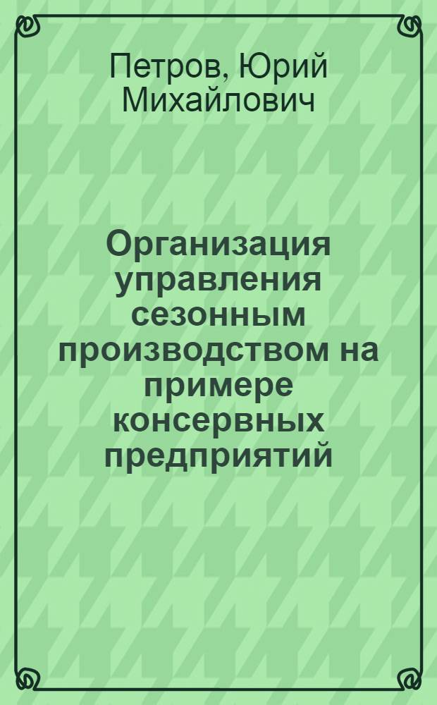 Организация управления сезонным производством на примере консервных предприятий : (Обзор)