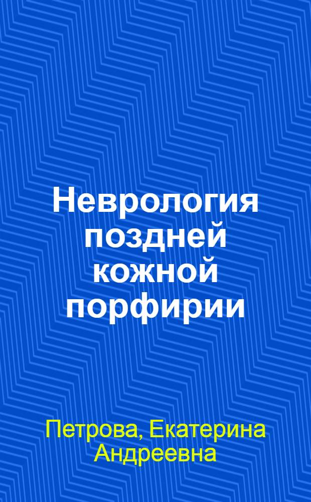 Неврология поздней кожной порфирии : Автореф. дис. на соиск. учен. степени канд. мед. наук : (14.00.13)