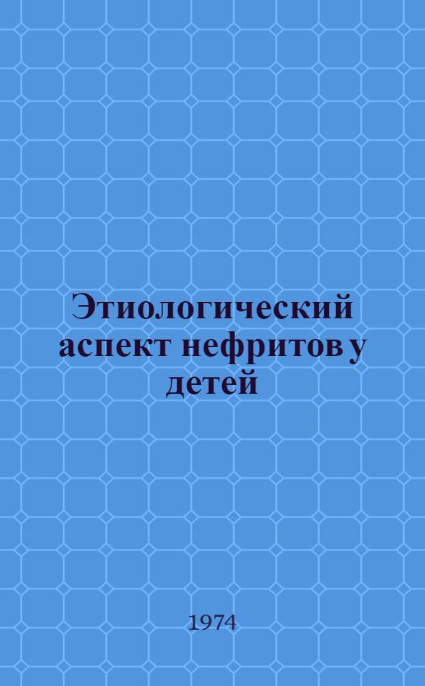 Этиологический аспект нефритов у детей : Автореф. дис. на соиск. учен. степени д-ра мед. наук : (14.00.09)