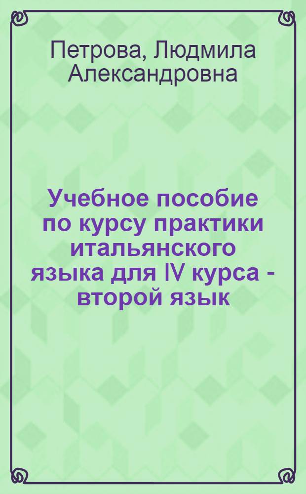 Учебное пособие по курсу практики итальянского языка для IV курса - второй язык : (К учебнику "Практ. курс итал. яз." Добровольской)