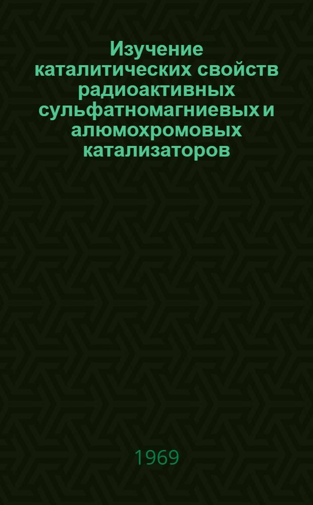 Изучение каталитических свойств радиоактивных сульфатномагниевых и алюмохромовых катализаторов : Автореф. дис. на соискание учен. степени канд. хим. наук : (073)