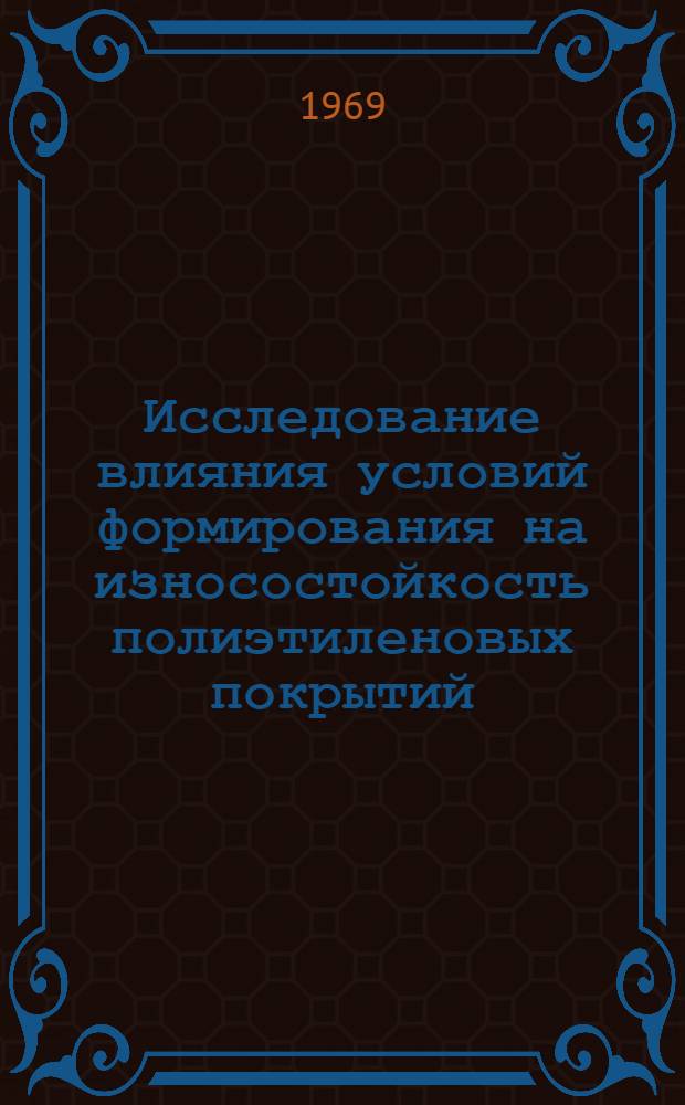 Исследование влияния условий формирования на износостойкость полиэтиленовых покрытий : Автореф. дис. на соискание учен. степени канд. хим. наук : (073)