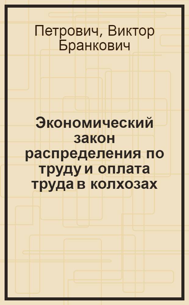 Экономический закон распределения по труду и оплата труда в колхозах : (Учеб. пособие)