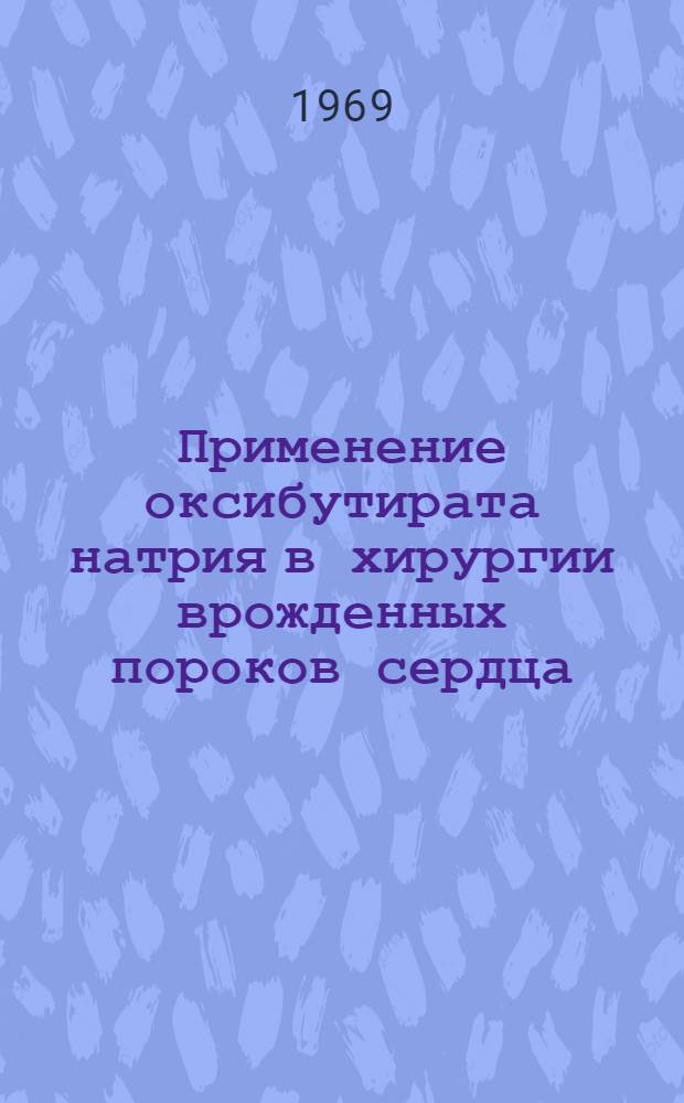 Применение оксибутирата натрия в хирургии врожденных пороков сердца : Автореф. диc. на соискание учен. степени канд. мед. наук : (777)
