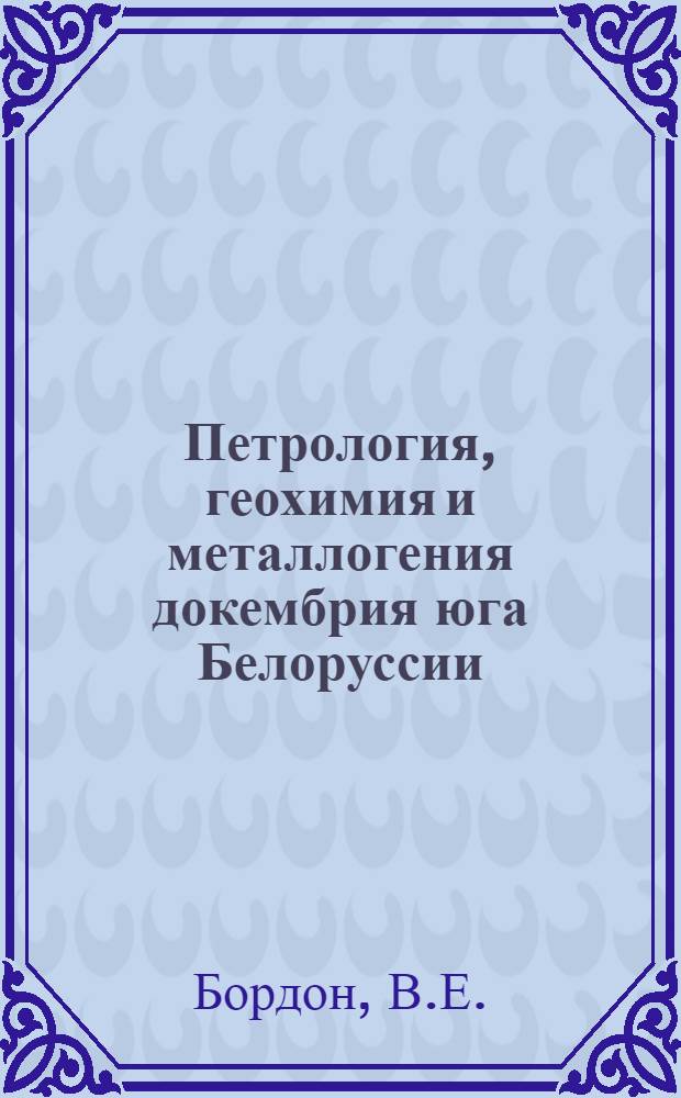 Петрология, геохимия и металлогения докембрия юга Белоруссии