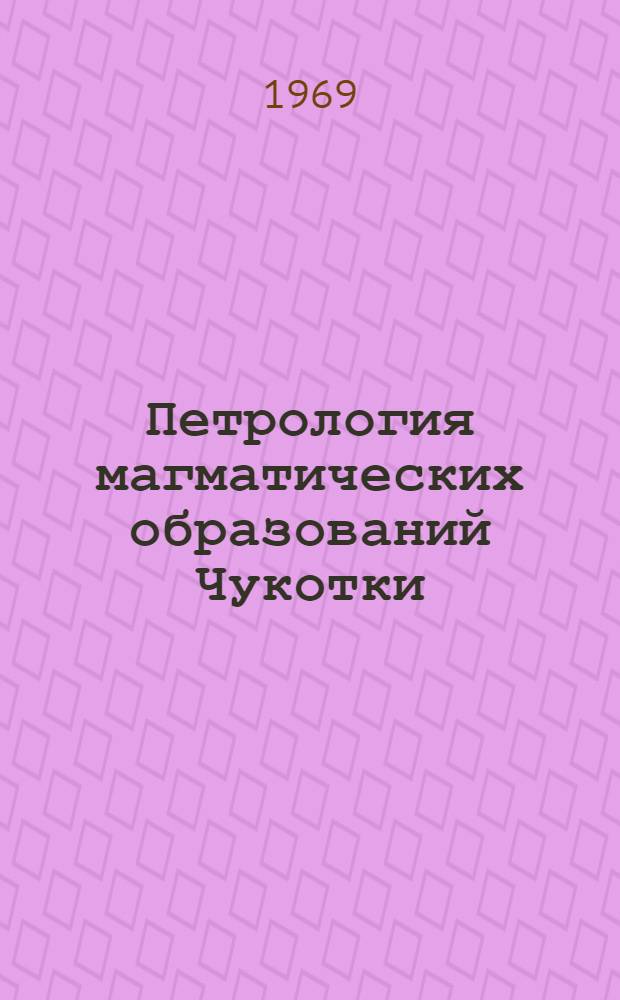 Петрология магматических образований Чукотки : Сборник статей