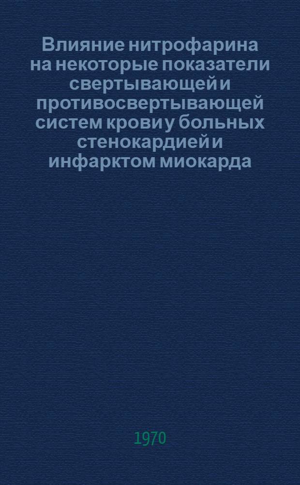 Влияние нитрофарина на некоторые показатели свертывающей и противосвертывающей систем крови у больных стенокардией и инфарктом миокарда : Автореф. дис. на соискание учен. степени канд. мед. наук