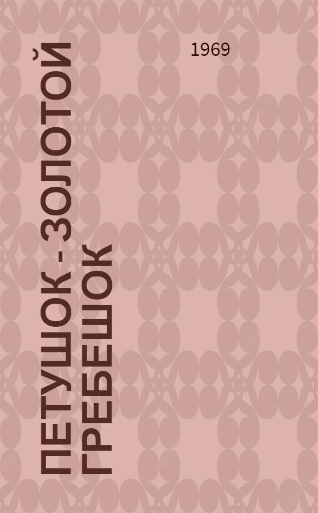 Петушок - золотой гребешок : Рус. нар. сказки, рассказанные Л.Н. Толстым, К.Д. Ушинским, О.И. Капицей, А.Н. Толстым : Для мл. школьного возраста