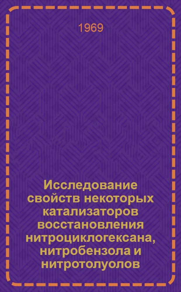 Исследование свойств некоторых катализаторов восстановления нитроциклогексана, нитробензола и нитротолуолов : Автореф. дис. на соискание учен. степени канд. хим. наук : (02.072)
