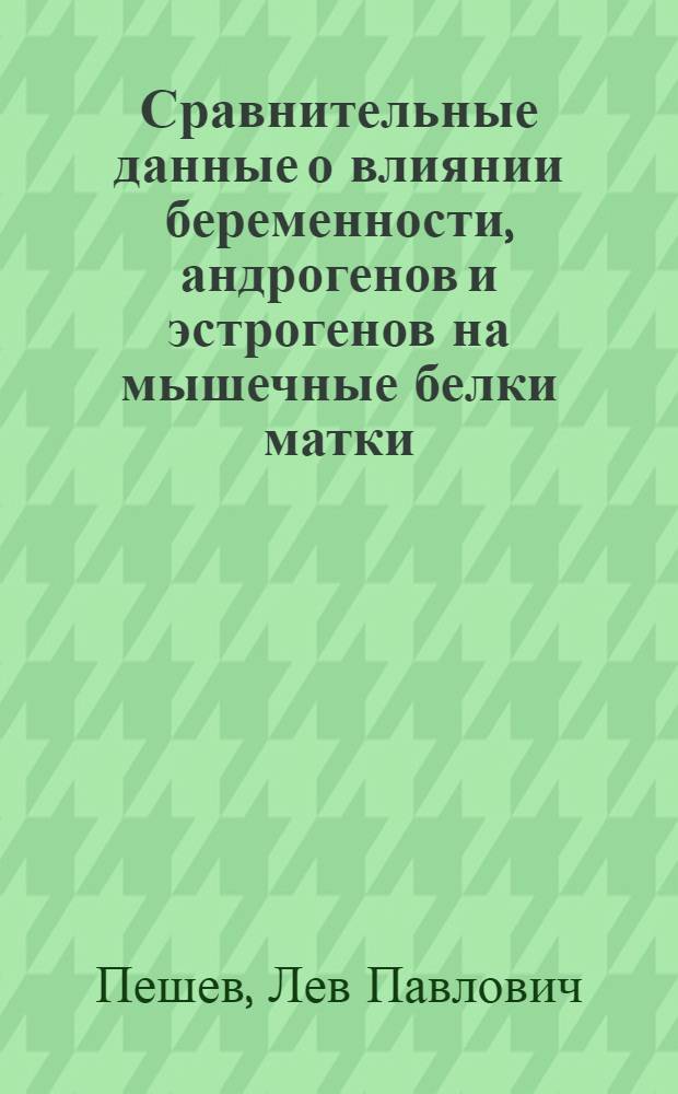 Сравнительные данные о влиянии беременности, андрогенов и эстрогенов на мышечные белки матки : (Эксперим.-биохим. исследование) : Автореф. дис. на соискание учен. степени канд. мед. наук : (14.750)