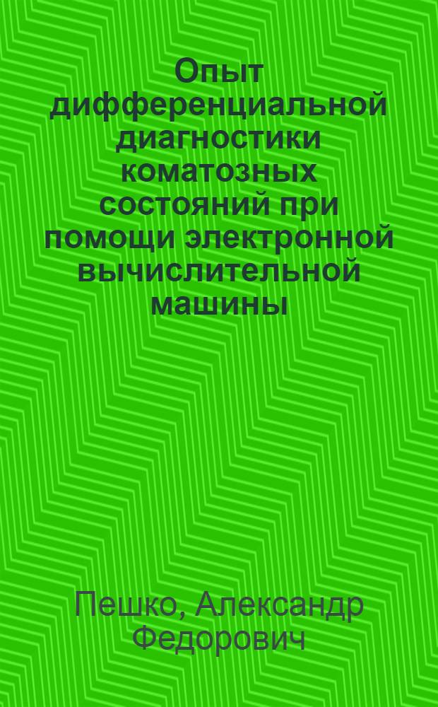 Опыт дифференциальной диагностики коматозных состояний при помощи электронной вычислительной машины : Автореф. дис. на соиск. учен. степени канд. мед. наук : (14.00.13)