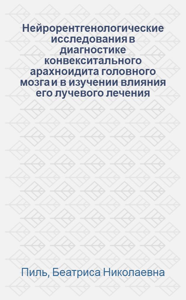 Нейрорентгенологические исследования в диагностике конвекситального арахноидита головного мозга и в изучении влияния его лучевого лечения : Автореф. дис. на соискание учен. степени д-ра мед. наук : (768)