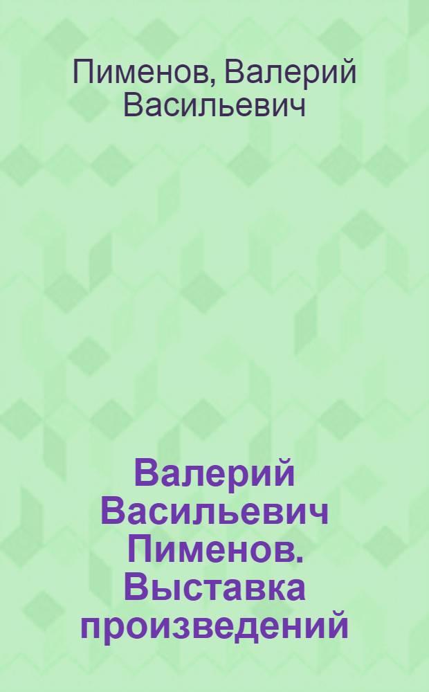 Валерий Васильевич Пименов. Выставка произведений : Каталог