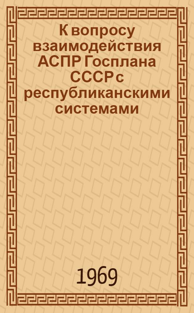 К вопросу взаимодействия АСПР Госплана СССР с республиканскими системами : Материалы II совещания по науч.-метод. вопросам создания автоматизир. системы плановых расчетов (АСПР)