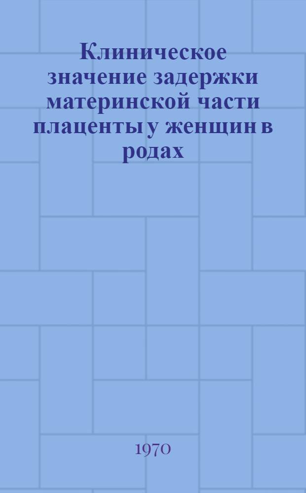 Клиническое значение задержки материнской части плаценты у женщин в родах : Автореф. дис. на соискание учен. степени канд. мед. наук : (14.750)