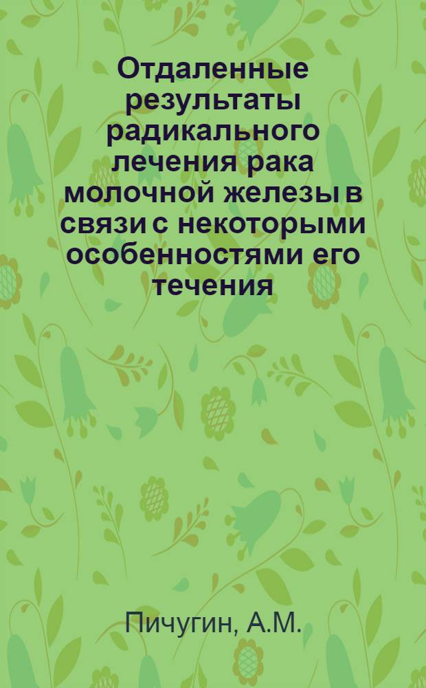 Отдаленные результаты радикального лечения рака молочной железы в связи с некоторыми особенностями его течения : Автореф. дис. на соискание учен. степени канд. мед. наук : (763)