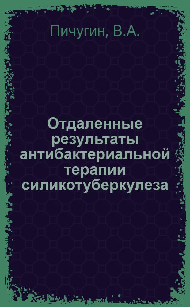 Отдаленные результаты антибактериальной терапии силикотуберкулеза : Автореф. дис. на соискание учен. степени канд. мед. наук : (756)
