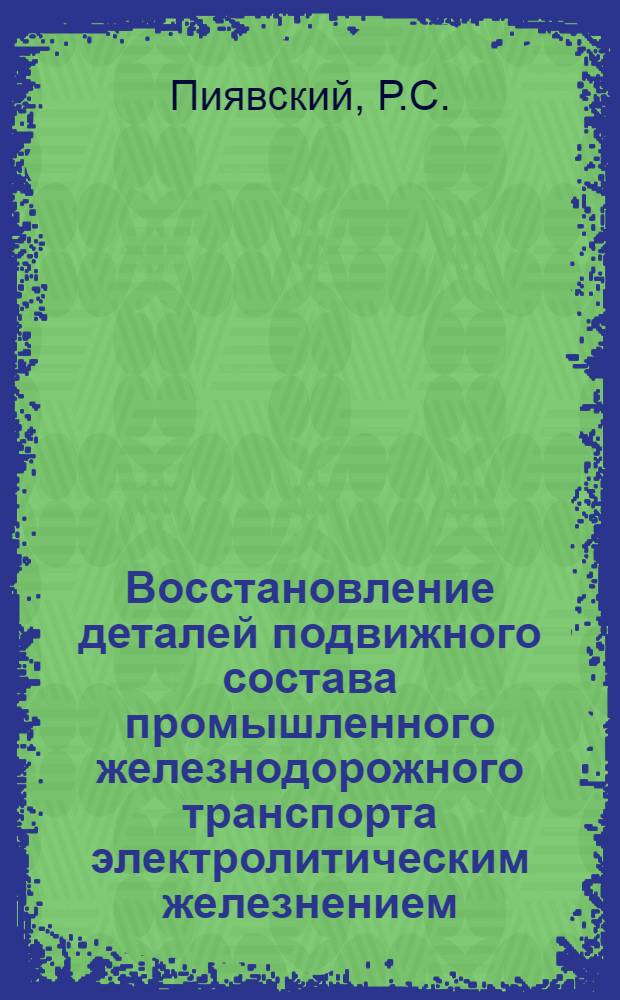 Восстановление деталей подвижного состава промышленного железнодорожного транспорта электролитическим железнением