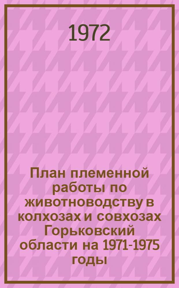 План племенной работы по животноводству в колхозах и совхозах Горьковский области на 1971-1975 годы