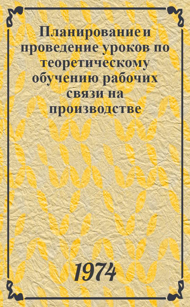 Планирование и проведение уроков по теоретическому обучению рабочих связи на производстве : (Метод. рекомендации)