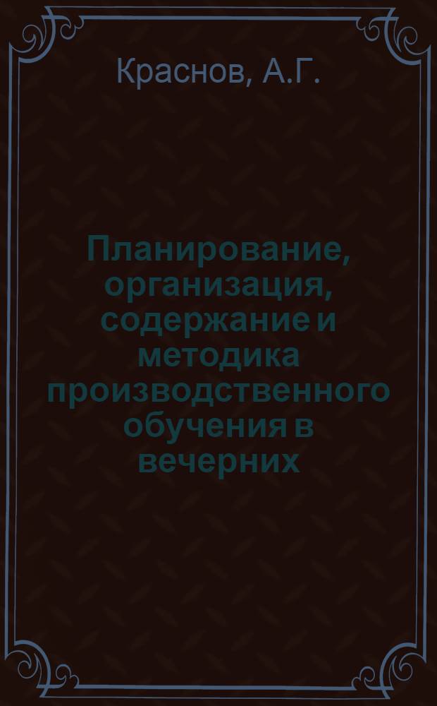 Планирование, организация, содержание и методика производственного обучения в вечерних (сменных) профессионально-технических училищах : (Метод. указания)