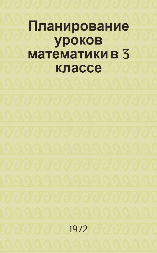 Планирование уроков математики в 3 классе : Второе полугодие : Метод. рекомендации