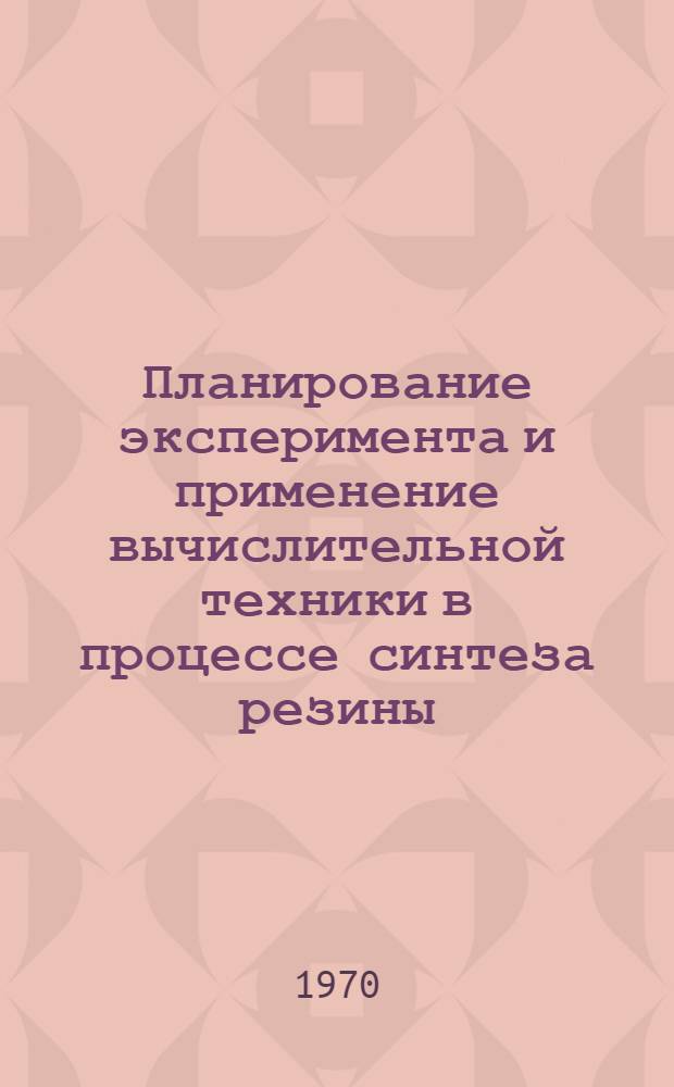 Планирование эксперимента и применение вычислительной техники в процессе синтеза резины : Сборник статей