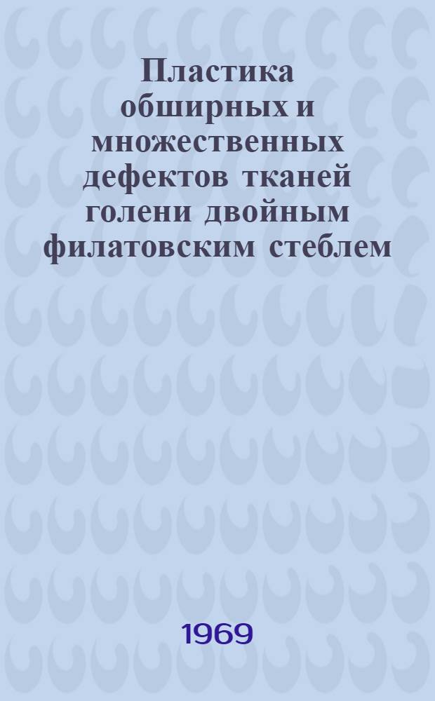 Пластика обширных и множественных дефектов тканей голени двойным филатовским стеблем : Метод. письмо