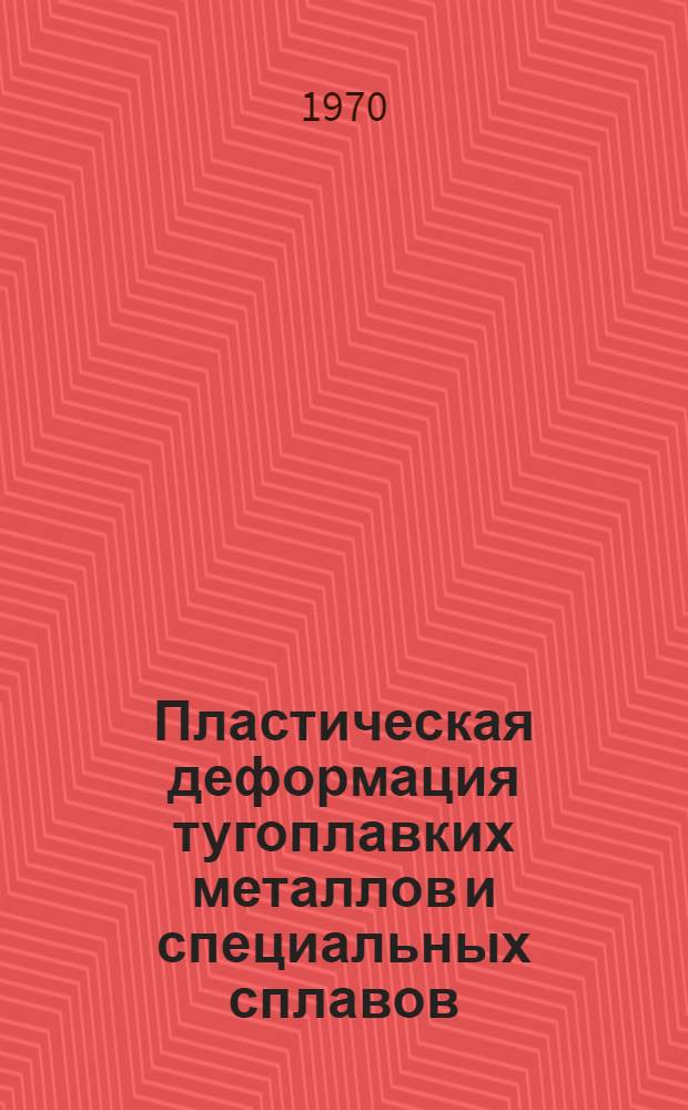 Пластическая деформация тугоплавких металлов и специальных сплавов : Сборник статей