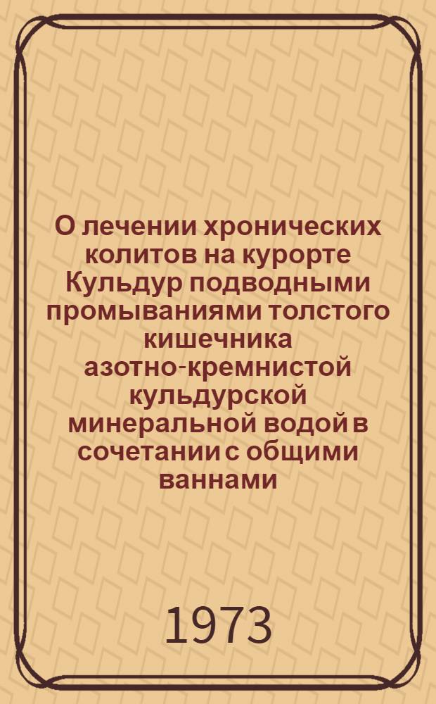 О лечении хронических колитов на курорте Кульдур подводными промываниями толстого кишечника азотно-кремнистой кульдурской минеральной водой в сочетании с общими ваннами : Автореф. дис. на соиск. учен. степени канд. мед. наук : (14.00.05)