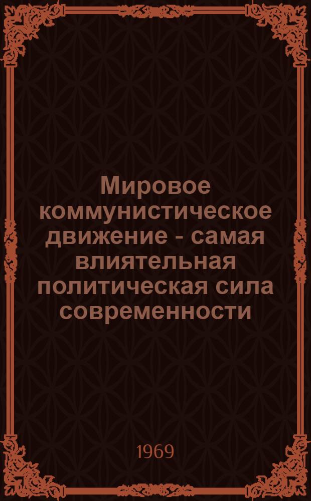 Мировое коммунистическое движение - самая влиятельная политическая сила современности : (Лекция, прочит. 18 сент. 1969 г. на курсах руководителей семинарских групп теорет. семинаров руководящих кадров при обкомах КПБ и штатных лекторов парт. ком.)