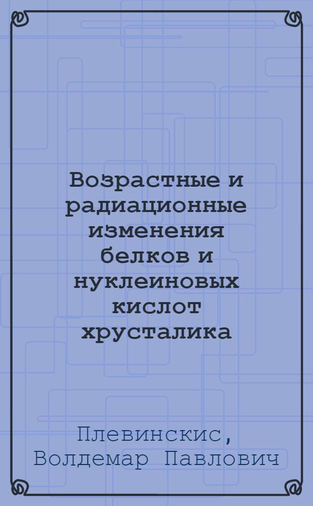 Возрастные и радиационные изменения белков и нуклеиновых кислот хрусталика : (Гистохим. исследование) : Автореф. дис. на соискание учен. степени канд. мед. наук : (773)