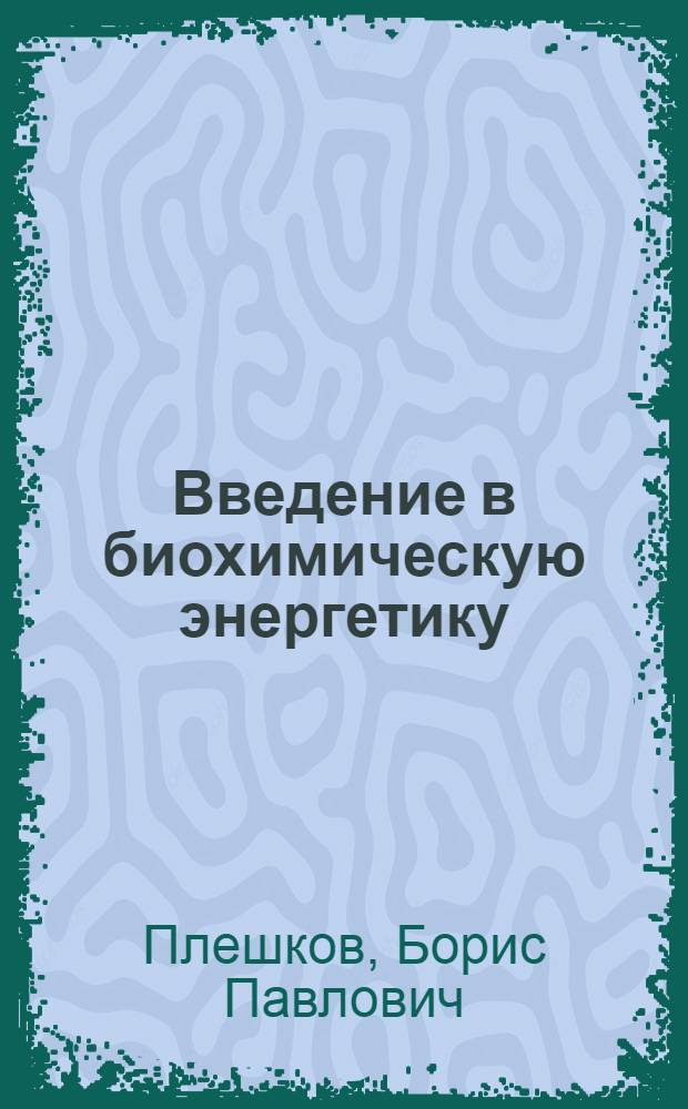 Введение в биохимическую энергетику : (Учеб. пособие по биохимии растений)