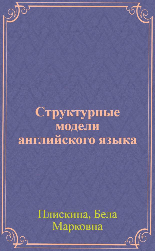 Структурные модели английского языка : Учеб. пособие по развитию навыков устной речи : Для ин-тов и фак. иностр. яз.