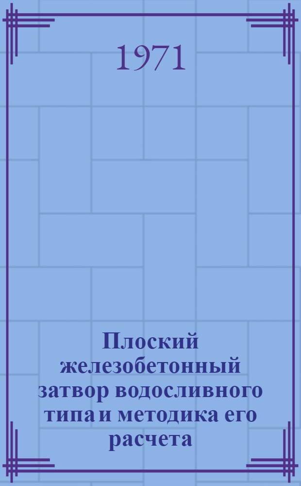 Плоский железобетонный затвор водосливного типа и методика его расчета : (Метод. указания)