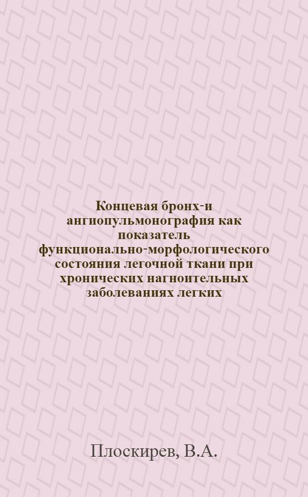 Концевая бронхо- и ангиопульмонография как показатель функционально-морфологического состояния легочной ткани при хронических нагноительных заболеваниях легких : Автореф. дис. на соискание учен. степени канд. мед. наук : (777)