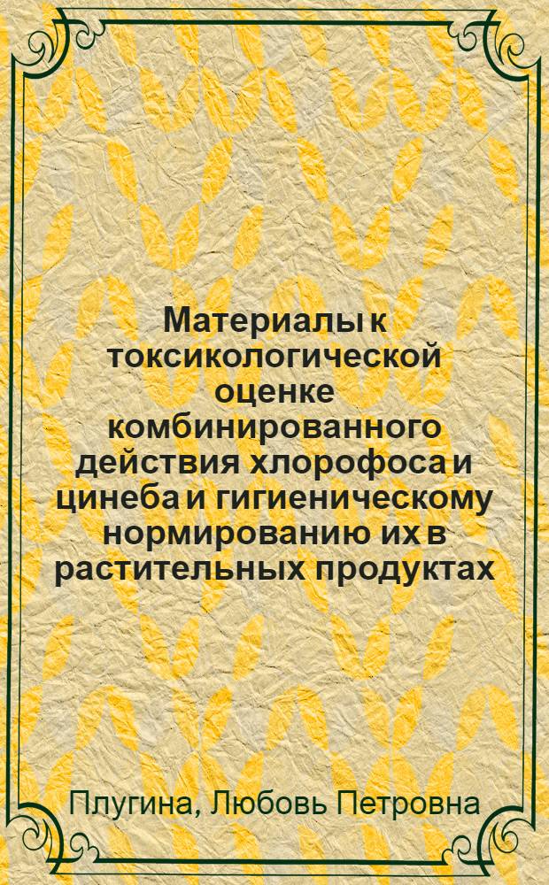 Материалы к токсикологической оценке комбинированного действия хлорофоса и цинеба и гигиеническому нормированию их в растительных продуктах : Автореф. дис. на соиск. учен. степени канд. мед. наук : (14.00.07)