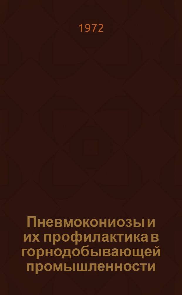 Пневмокониозы и их профилактика в горнодобывающей промышленности : Материалы Всесоюз. науч. совещ. по итогам борьбы с силикозом. г. Москва, 20-22 ноября 1972 г