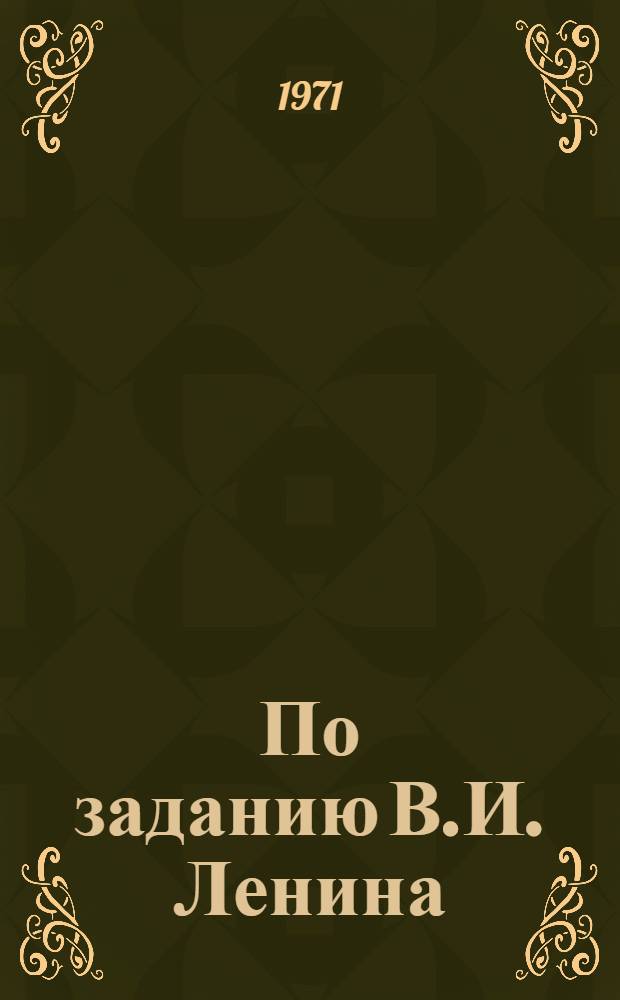 По заданию В.И. Ленина : Воспоминания ветеранов Октябрьской революции и гражд. войны : Сборник
