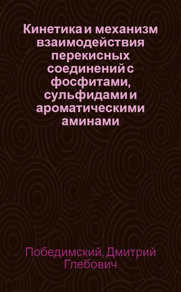 Кинетика и механизм взаимодействия перекисных соединений с фосфитами, сульфидами и ароматическими аминами : Автореферат дис. на соискание учен. степени канд. хим. наук : (073)