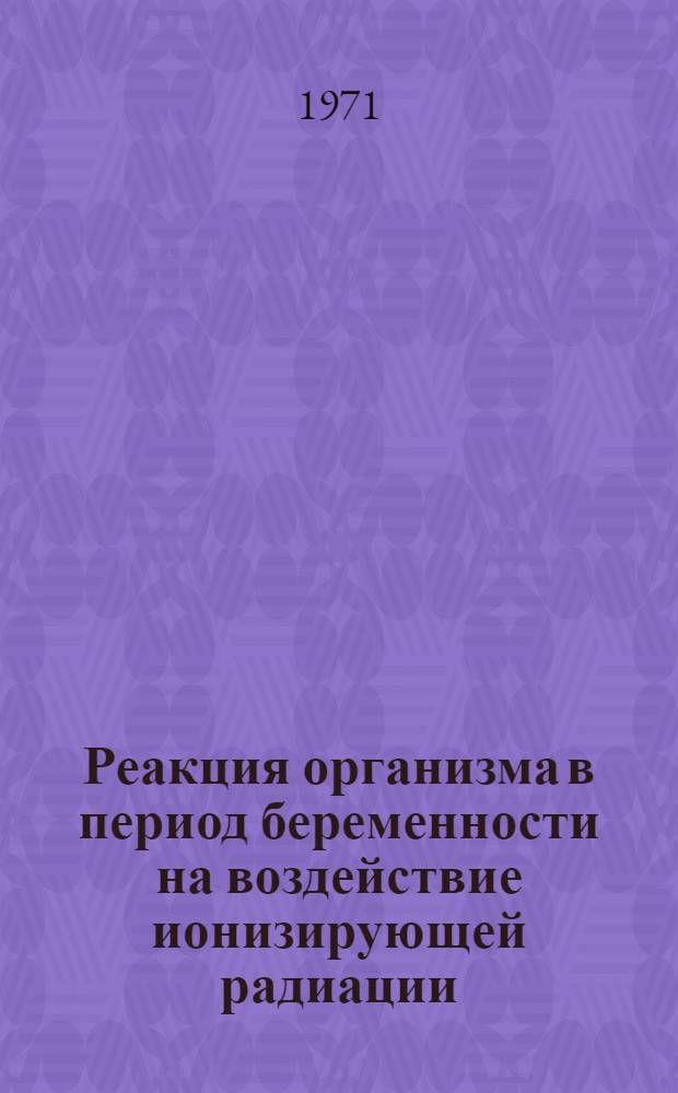 Реакция организма в период беременности на воздействие ионизирующей радиации : (Эксперим. исследование) : Автореф. дис. на соискание учен. степени д-ра мед. наук : (750)