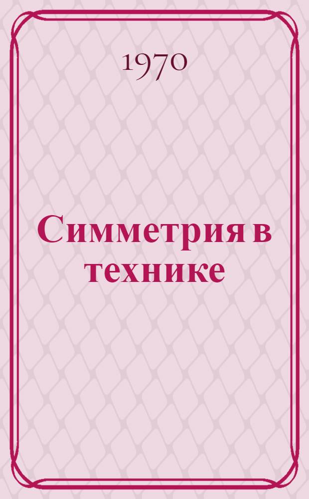 Симметрия в технике : (Эксперим. лекция для студентов конструкторских специальностей машиностроит. и приборостроит. фак. Новосиб. электротехн. ин-та)