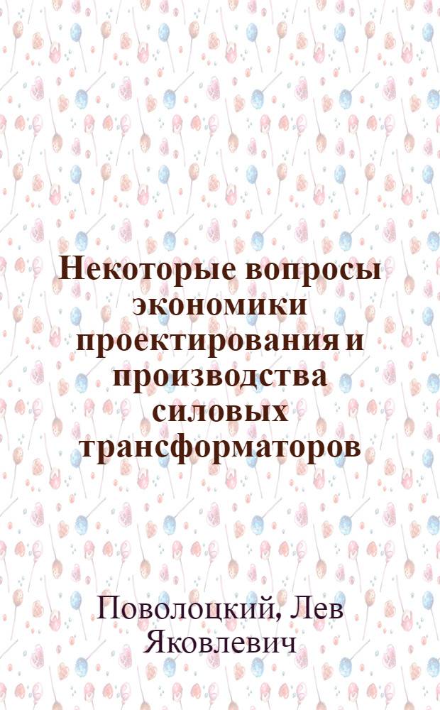 Некоторые вопросы экономики проектирования и производства силовых трансформаторов : Доклад : (Науч.-техн. совещание по трансформаторостроению, г. Тольятти, сент. 1969 г.)