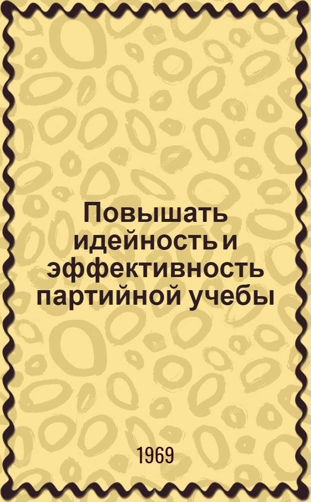 Повышать идейность и эффективность партийной учебы : Сборник статей