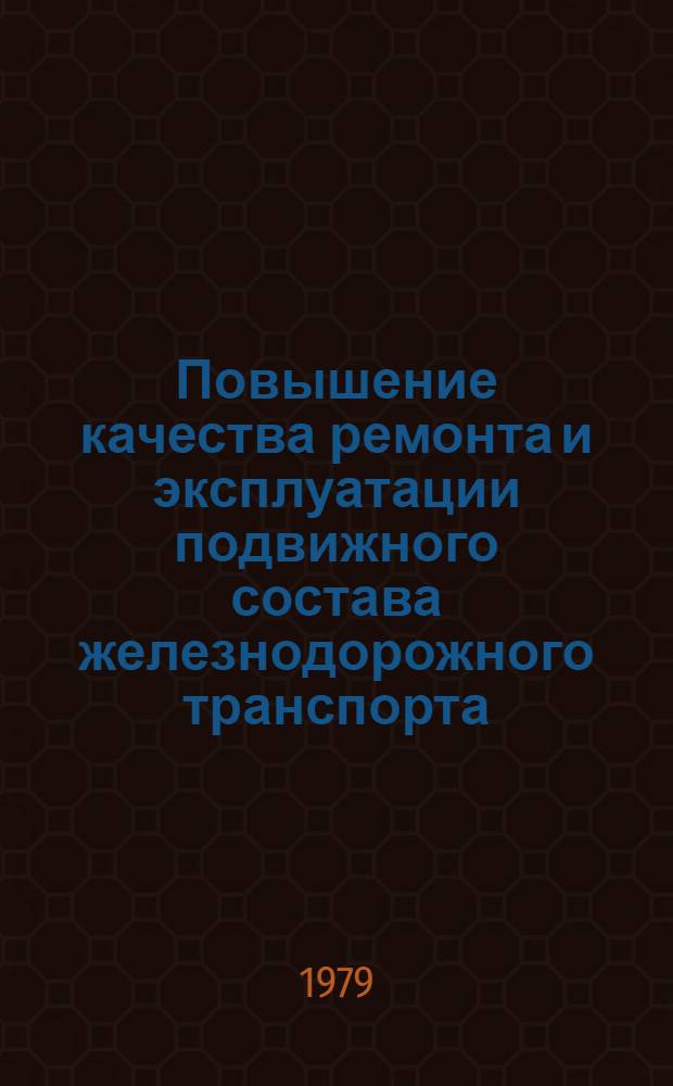 Повышение качества ремонта и эксплуатации подвижного состава железнодорожного транспорта : Сб. статей